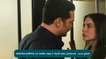 صراع جديد.. مسلسل حلم أشرف 2 يعود بقصة حب وانتقام مشتعلة
